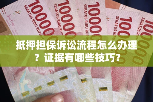 北京抵押担保诉讼流程怎么办理？证据有哪些技巧？