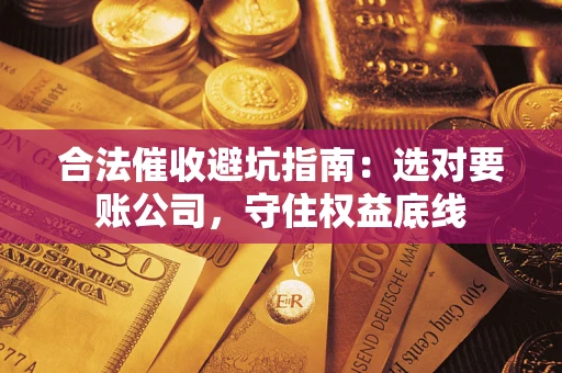 北京合法催收避坑指南：选对要账公司，守住权益底线