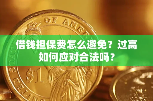 北京借钱担保费怎么避免？过高如何应对合法吗？