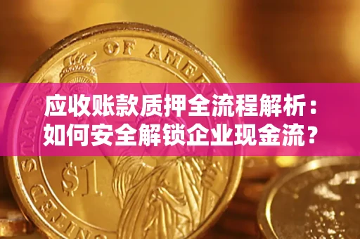 北京应收账款质押全流程解析：如何安全解锁企业现金流？