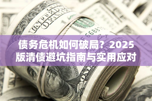 北京债务危机如何破局？2025版清债避坑指南与实用应对策略