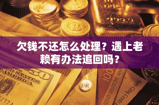 北京欠钱不还怎么处理？遇上老赖有办法追回吗？