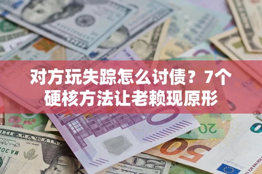 北京对方玩失踪怎么讨债？7个硬核方法让老赖现原形
