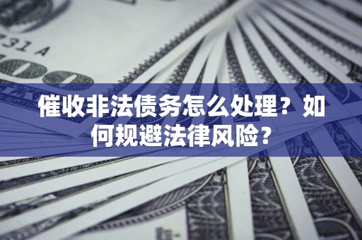 北京催收非法债务怎么处理？如何规避法律风险？