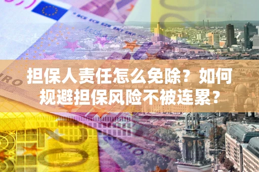 北京担保人责任怎么免除？如何规避担保风险不被连累？
