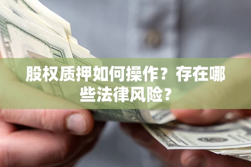 北京股权质押如何操作？存在哪些法律风险？