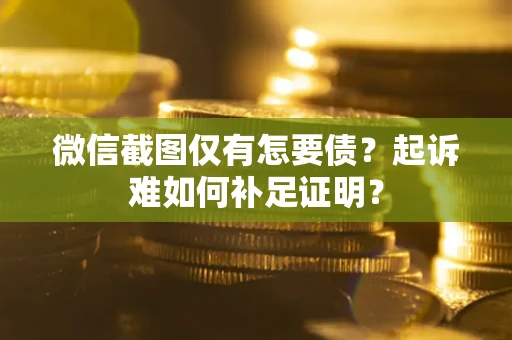 北京微信截图仅有怎要债？起诉难如何补足证明？