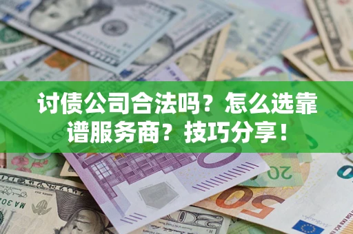 北京讨债公司合法吗？怎么选靠谱服务商？技巧分享！