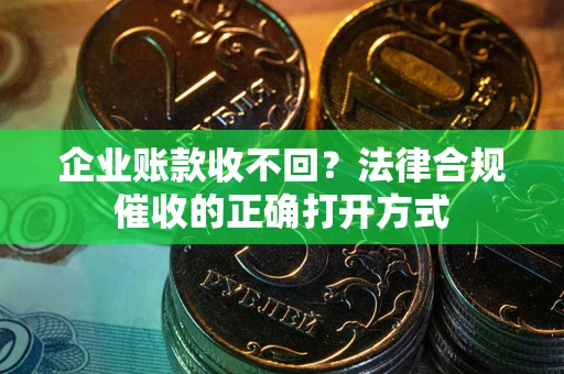 北京企业账款收不回？法律合规催收的正确打开方式