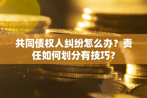 北京共同债权人纠纷怎么办？责任如何划分有技巧？