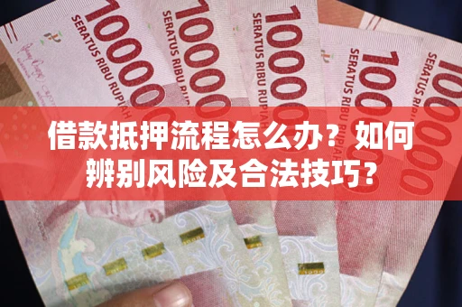 北京借款抵押流程怎么办？如何辨别风险及合法技巧？