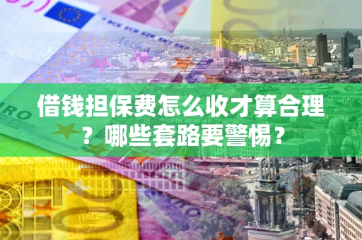 北京借钱担保费怎么收才算合理？哪些套路要警惕？
