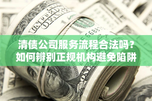 北京清债公司服务流程合法吗？如何辨别正规机构避免陷阱？