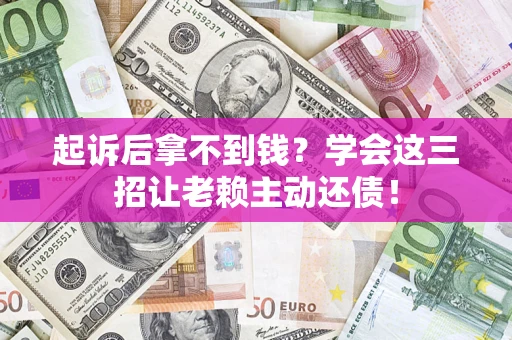 北京起诉后拿不到钱？学会这三招让老赖主动还债！