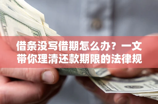 北京借条没写借期怎么办？一文带你理清还款期限的法律规则
