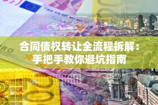 北京合同债权转让全流程拆解：手把手教你避坑指南