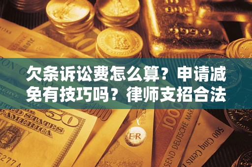 北京欠条诉讼费怎么算？申请减免有技巧吗？律师支招合法省钱