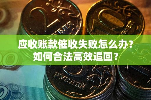 北京应收账款催收失败怎么办？如何合法高效追回？
