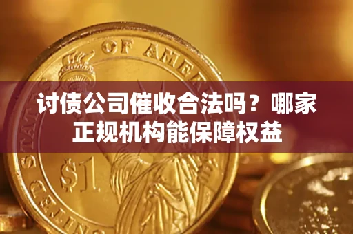 北京讨债公司催收合法吗？哪家正规机构能保障权益