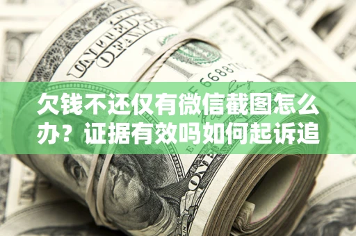 北京欠钱不还仅有微信截图怎么办？证据有效吗如何起诉追回欠款？