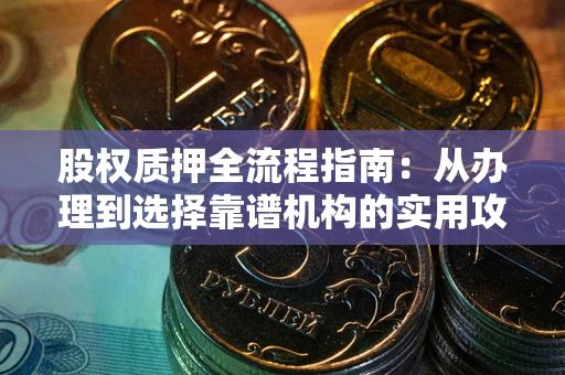 北京股权质押全流程指南：从办理到选择靠谱机构的实用攻略