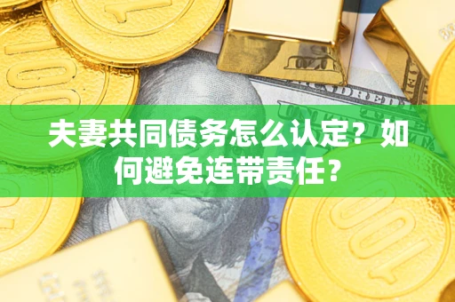 北京夫妻共同债务怎么认定？如何避免连带责任？
