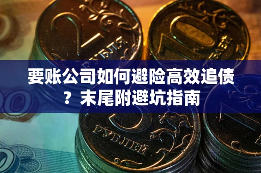 北京要账公司如何避险高效追债？末尾附避坑指南