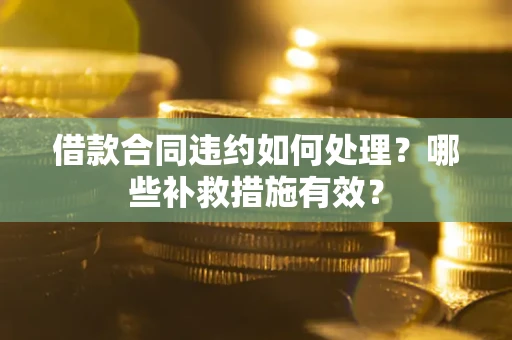 北京借款合同违约如何处理？哪些补救措施有效？