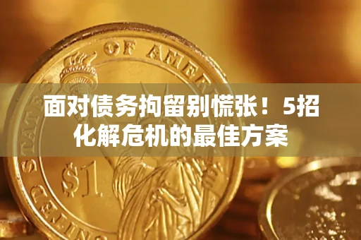 北京面对债务拘留别慌张！5招化解危机的最佳方案