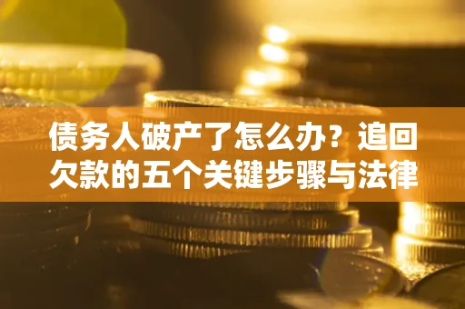 北京债务人破产了怎么办？追回欠款的五个关键步骤与法律策略