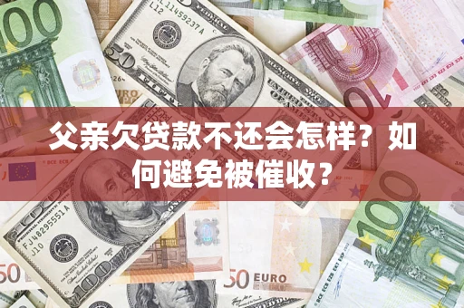 北京父亲欠贷款不还会怎样？如何避免被催收？