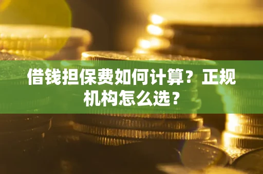 北京借钱担保费如何计算？正规机构怎么选？