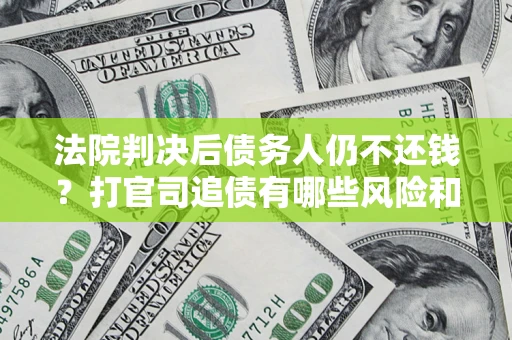 北京法院判决后债务人仍不还钱？打官司追债有哪些风险和技巧？