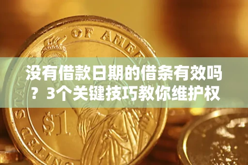 北京没有借款日期的借条有效吗？3个关键技巧教你维护权益