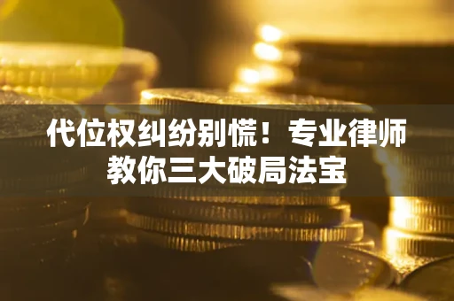 北京代位权纠纷别慌！专业律师教你三大破局法宝