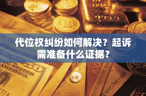 北京代位权纠纷如何解决？起诉需准备什么证据？