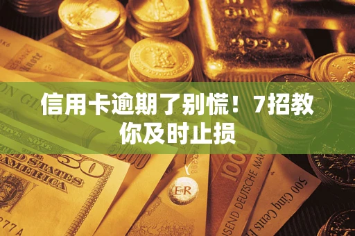 北京信用卡逾期了别慌！7招教你及时止损