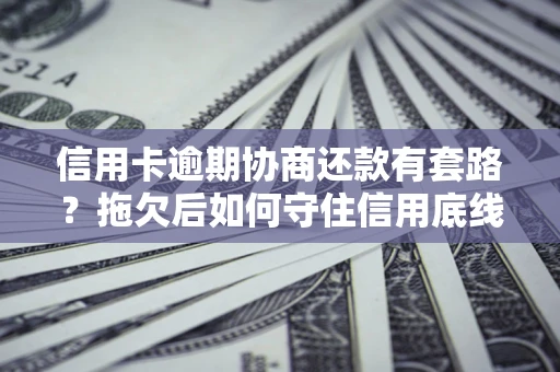 北京信用卡逾期协商还款有套路？拖欠后如何守住信用底线？