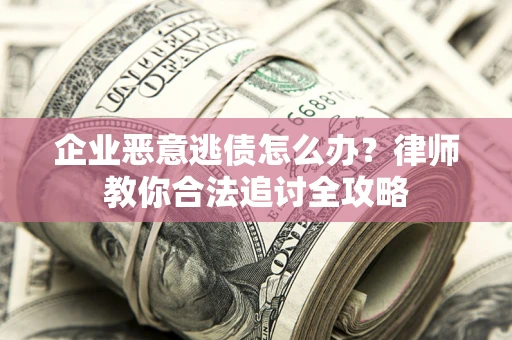 北京企业恶意逃债怎么办？律师教你合法追讨全攻略