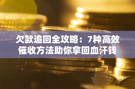 北京欠款追回全攻略：7种高效催收方法助你拿回血汗钱