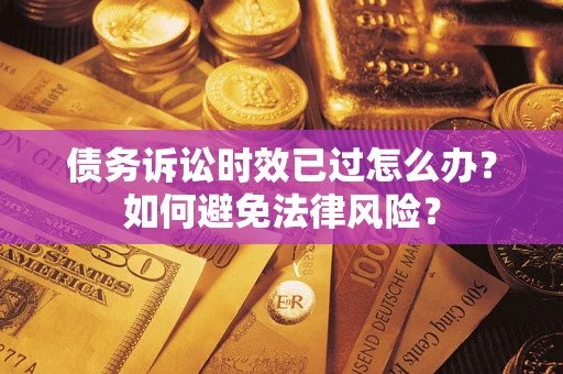 北京债务诉讼时效已过怎么办？如何避免法律风险？