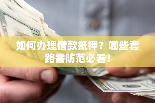 北京如何办理借款抵押？哪些套路需防范必看！