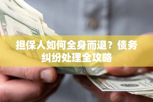 北京担保人如何全身而退？债务纠纷处理全攻略