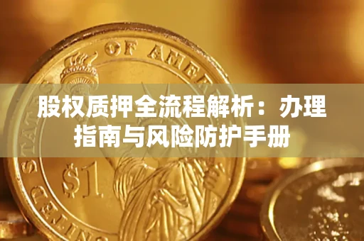 北京股权质押全流程解析：办理指南与风险防护手册