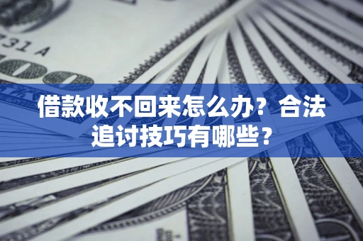 北京借款收不回来怎么办？合法追讨技巧有哪些？