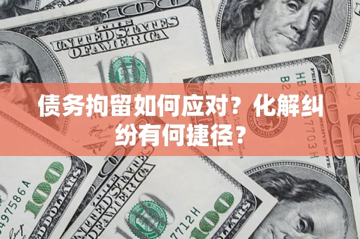 北京债务拘留如何应对？化解纠纷有何捷径？