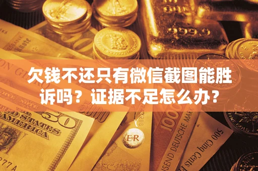 北京欠钱不还只有微信截图能胜诉吗？证据不足怎么办？
