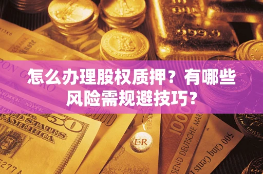 北京怎么办理股权质押？有哪些风险需规避技巧？