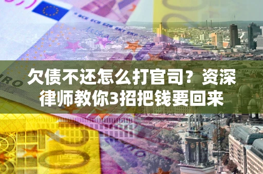 北京欠债不还怎么打官司？资深律师教你3招把钱要回来