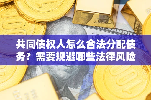 北京共同债权人怎么合法分配债务？需要规避哪些法律风险？